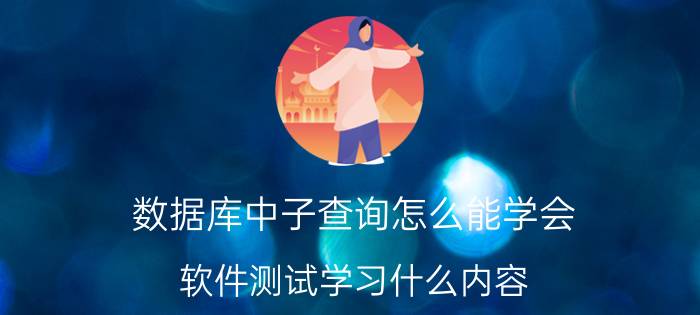 数据库中子查询怎么能学会 软件测试学习什么内容？